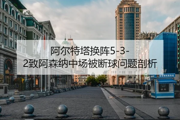 阿尔特塔换阵5-3-2致阿森纳中场被断球问题剖析（YABO）